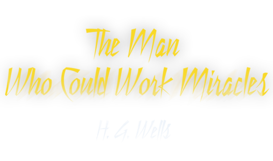The Man Who Could Work Miracles (by H.G. Wells)